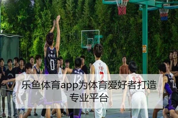 乐鱼体育app为体育爱好者打造专业平台
