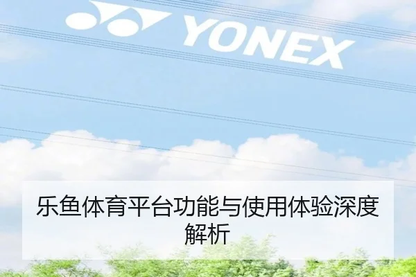 乐鱼体育平台功能与使用体验深度解析