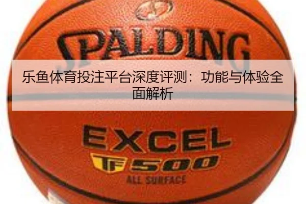 乐鱼体育投注平台深度评测：功能与体验全面解析