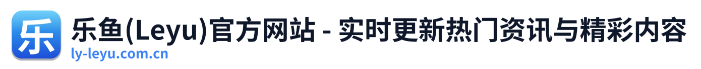 乐鱼(Leyu)官方网站 - 实时更新热门资讯与精彩内容